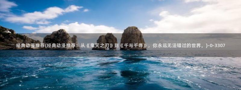 一人之下动漫:经典动漫推荐(经典动漫推荐:从《鬼灭之刃》到《千与千寻》,你永远无法错过的世界。)